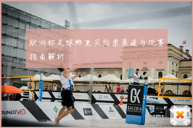 欧洲杯足球哪里买购票渠道与观赛指南解析