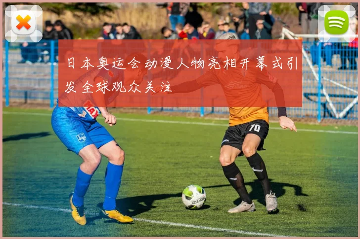 日本奥运会动漫人物亮相开幕式引发全球观众关注