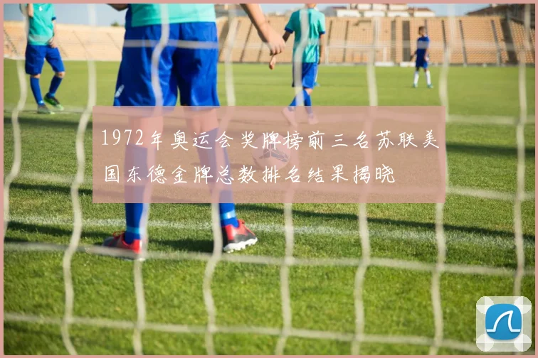 1972年奥运会奖牌榜前三名苏联美国东德金牌总数排名结果揭晓