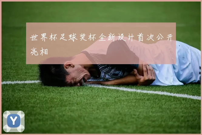 世界杯足球奖杯全新设计首次公开亮相
