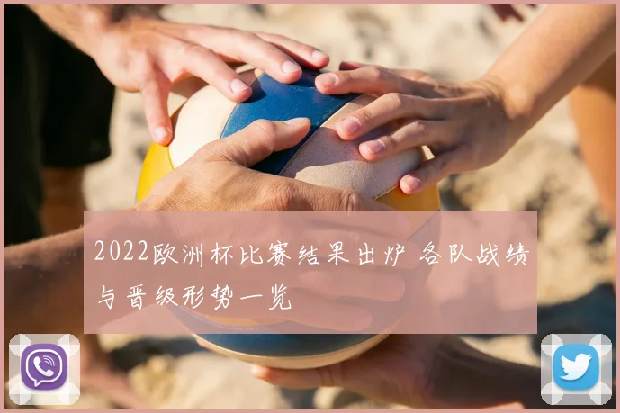 2022欧洲杯比赛结果出炉 各队战绩与晋级形势一览