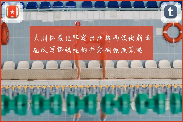 美洲杯最佳阵容出炉梅西领衔新面孔改写锋线结构并影响轮换策略