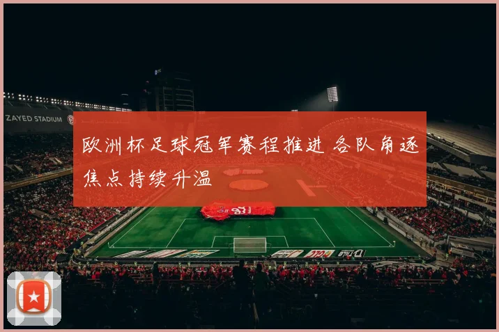 欧洲杯足球冠军赛程推进 各队角逐焦点持续升温