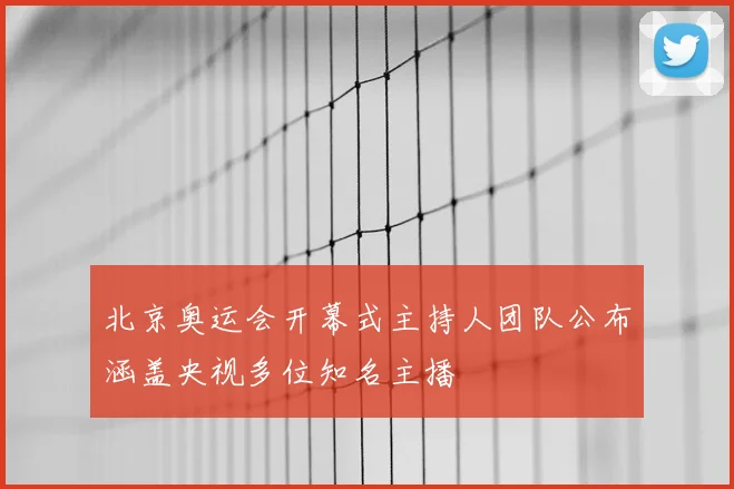 北京奥运会开幕式主持人团队公布涵盖央视多位知名主播