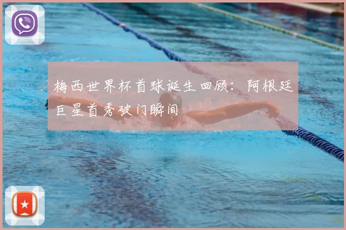梅西世界杯首球诞生回顾：阿根廷巨星首秀破门瞬间